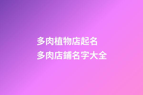 多肉植物店起名 多肉店鋪名字大全-第1張-店鋪起名-玄機(jī)派
